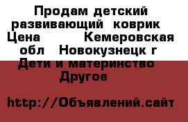 Продам детский развивающий  коврик › Цена ­ 800 - Кемеровская обл., Новокузнецк г. Дети и материнство » Другое   